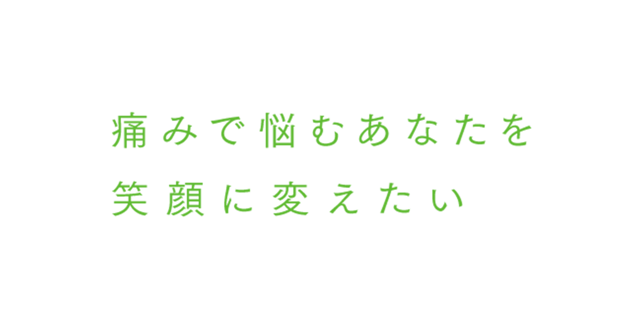 痛みで悩むあなたを笑顔に変えたい